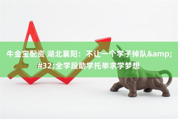 牛金宝配资 湖北襄阳：不让一个学子掉队&#32;全学段助学托举求学梦想