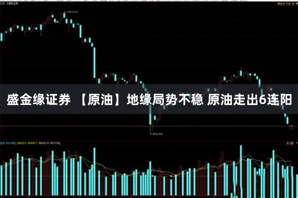盛金缘证券 【原油】地缘局势不稳 原油走出6连阳