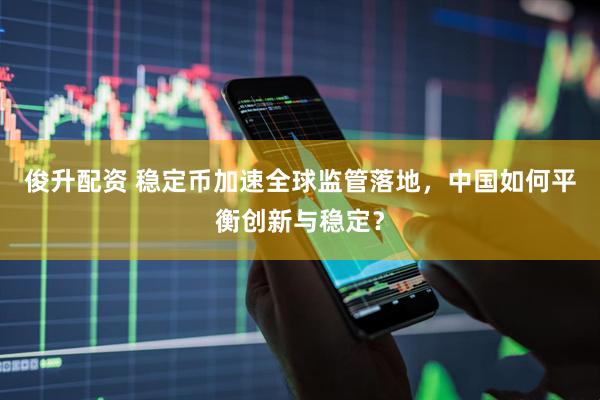 俊升配资 稳定币加速全球监管落地，中国如何平衡创新与稳定？