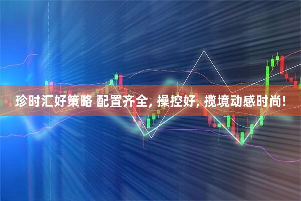珍时汇好策略 配置齐全, 操控好, 揽境动感时尚!