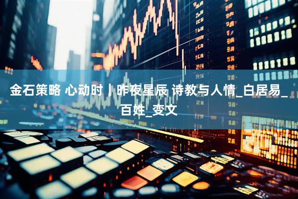 金石策略 心动时｜昨夜星辰 诗教与人情_白居易_百姓_变文