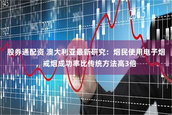 股券通配资 澳大利亚最新研究：烟民使用电子烟，戒烟成功率比传统方法高3倍