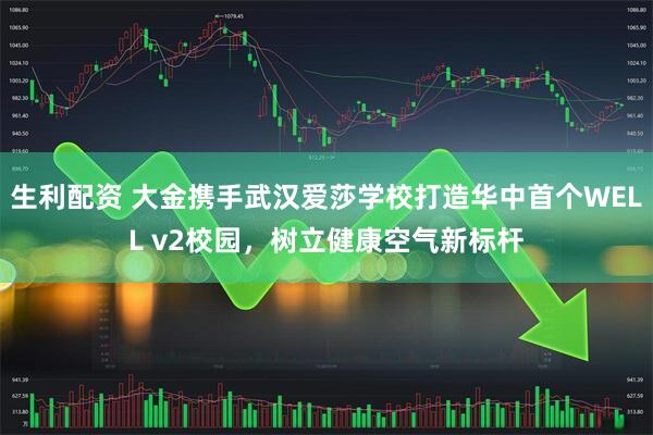 生利配资 大金携手武汉爱莎学校打造华中首个WELL v2校园，树立健康空气新标杆