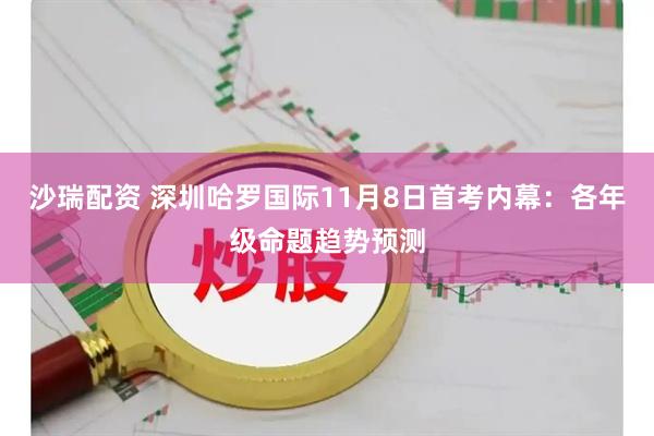 沙瑞配资 深圳哈罗国际11月8日首考内幕：各年级命题趋势预测