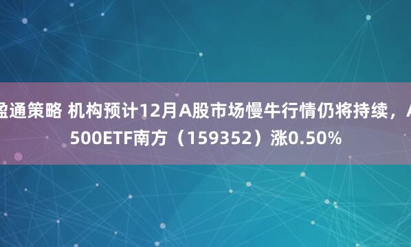 盈通策略 机构预计12月A股市场慢牛行情仍将持续，A500ETF南方（159352）涨0.50%