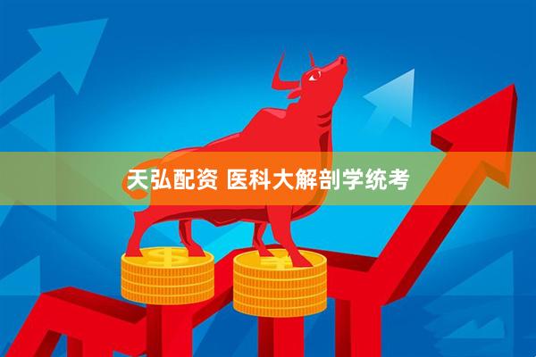 天弘配资 医科大解剖学统考