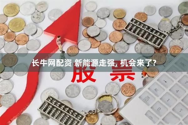 长牛网配资 新能源走强, 机会来了?